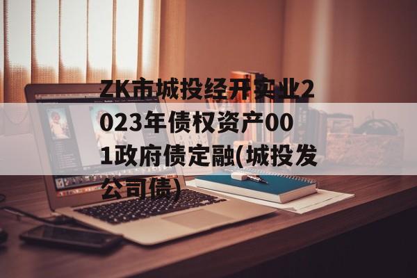 ZK市城投经开实业2023年债权资产001政府债定融(城投发公司债)