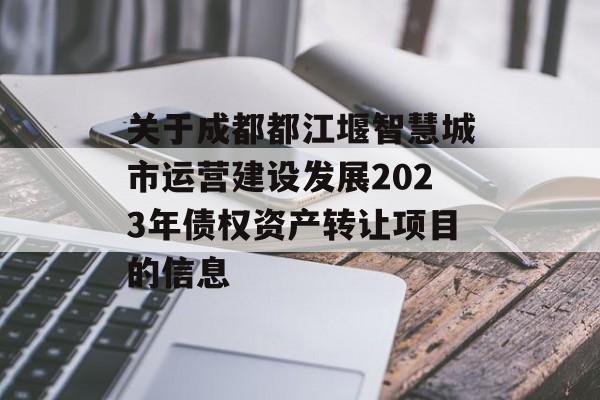 关于成都都江堰智慧城市运营建设发展2023年债权资产转让项目的信息