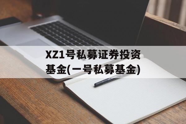 XZ1号私募证券投资基金(一号私募基金)