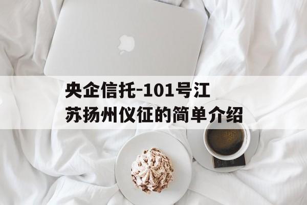 央企信托-101号江苏扬州仪征的简单介绍