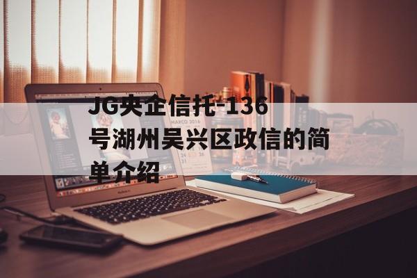 JG央企信托-136号湖州吴兴区政信的简单介绍