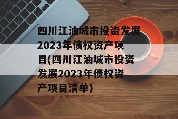 四川江油城市投资发展2023年债权资产项目(四川江油城市投资发展2023年债权资产项目清单)