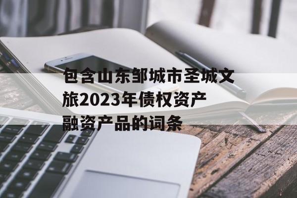 包含山东邹城市圣城文旅2023年债权资产融资产品的词条