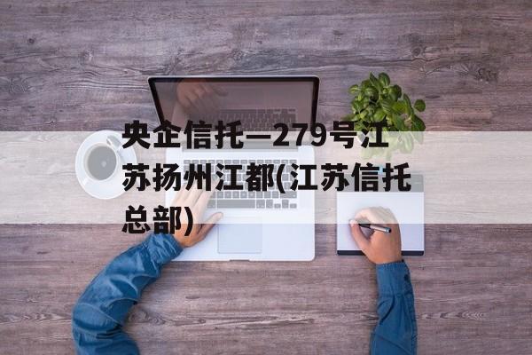 央企信托—279号江苏扬州江都(江苏信托总部)