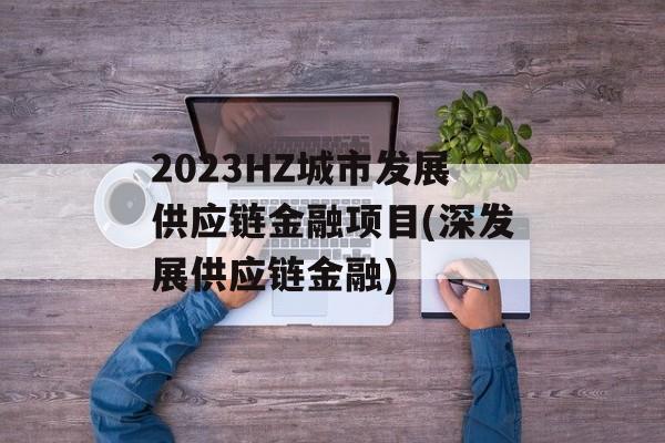 2023HZ城市发展供应链金融项目(深发展供应链金融)