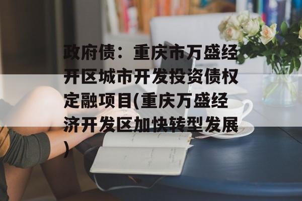 政府债：重庆市万盛经开区城市开发投资债权定融项目(重庆万盛经济开发区加快转型发展)