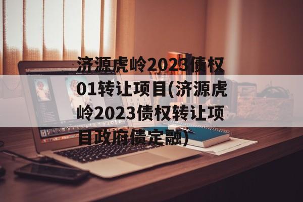 济源虎岭2023债权01转让项目(济源虎岭2023债权转让项目政府债定融)