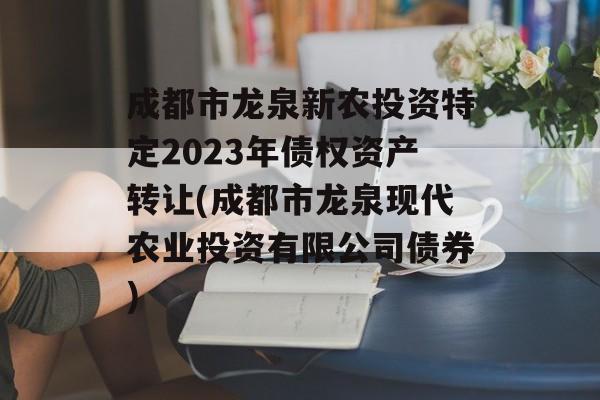 成都市龙泉新农投资特定2023年债权资产转让(成都市龙泉现代农业投资有限公司债券)