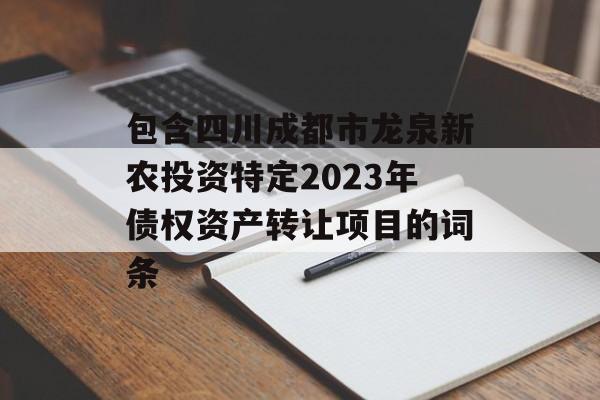 包含四川成都市龙泉新农投资特定2023年债权资产转让项目的词条