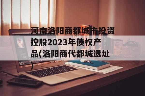 河南洛阳商都城市投资控股2023年债权产品(洛阳商代都城遗址)