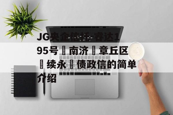 JG央企信托-睿达195号‮南济‬章丘区‮续永‬债政信的简单介绍