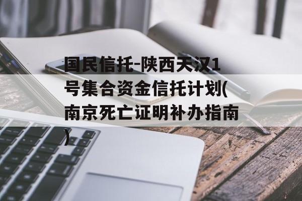 国民信托-陕西天汉1号集合资金信托计划(南京死亡证明补办指南)