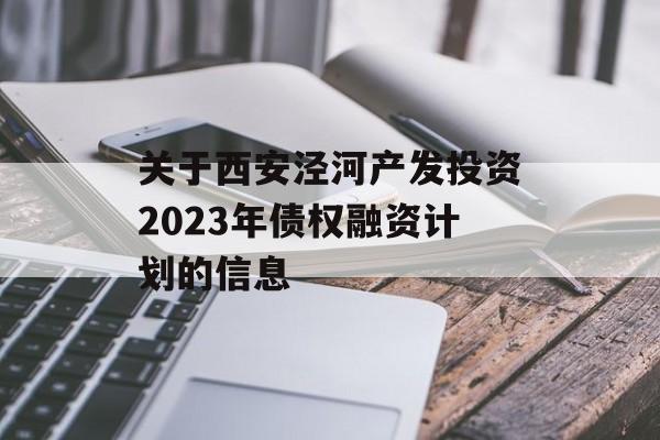 关于西安泾河产发投资2023年债权融资计划的信息