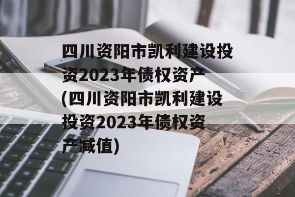 四川资阳市凯利建设投资2023年债权资产(四川资阳市凯利建设投资2023年债权资产减值)