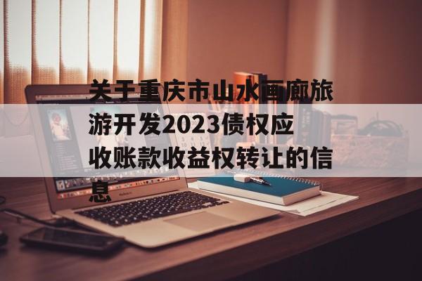 关于重庆市山水画廊旅游开发2023债权应收账款收益权转让的信息