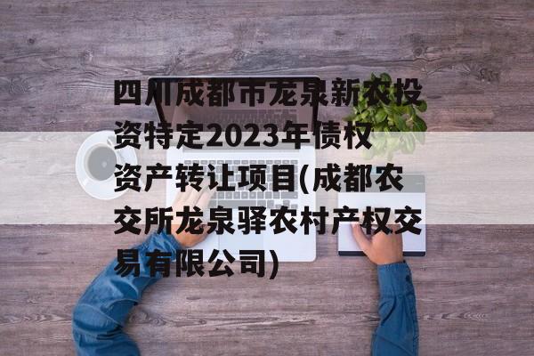 四川成都市龙泉新农投资特定2023年债权资产转让项目(成都农交所龙泉驿农村产权交易有限公司)