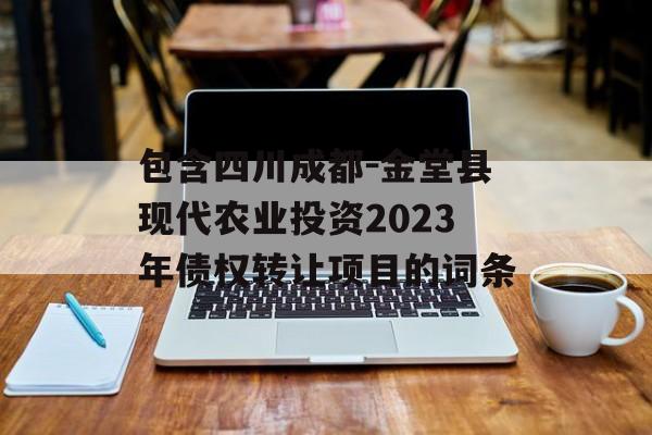 包含四川成都-金堂县现代农业投资2023年债权转让项目的词条