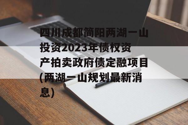 四川成都简阳两湖一山投资2023年债权资产拍卖政府债定融项目(两湖一山规划最新消息)