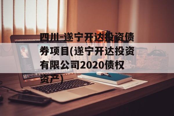 四川-遂宁开达投资债券项目(遂宁开达投资有限公司2020债权资产)