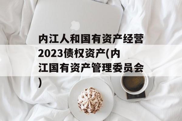 内江人和国有资产经营2023债权资产(内江国有资产管理委员会)