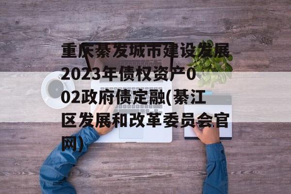 重庆綦发城市建设发展2023年债权资产002政府债定融(綦江区发展和改革委员会官网)