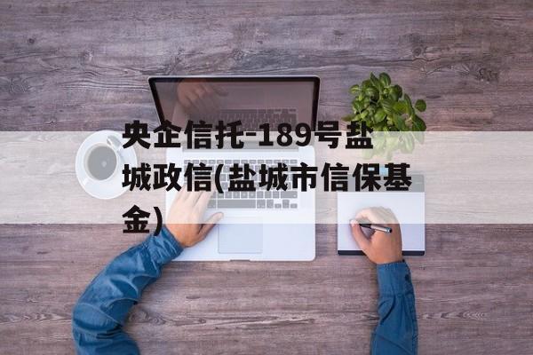 央企信托-189号盐城政信(盐城市信保基金)