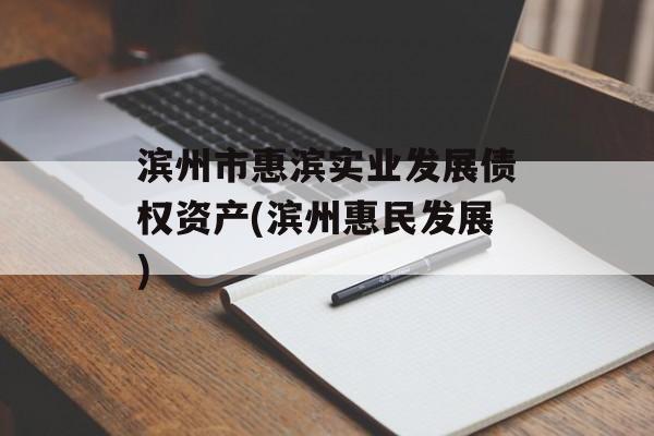 滨州市惠滨实业发展债权资产(滨州惠民发展)