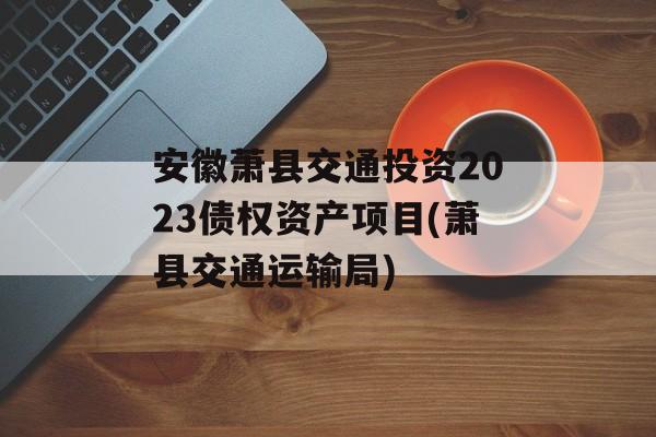 安徽萧县交通投资2023债权资产项目(萧县交通运输局)