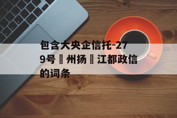 包含大央企信托-279号‮州扬‬江都政信的词条