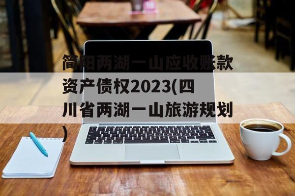 简阳两湖一山应收账款资产债权2023(四川省两湖一山旅游规划)