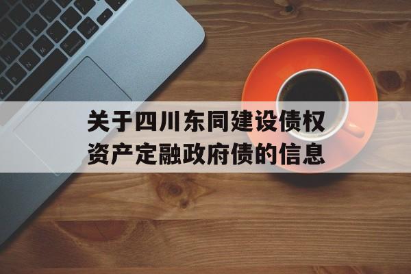 关于四川东同建设债权资产定融政府债的信息