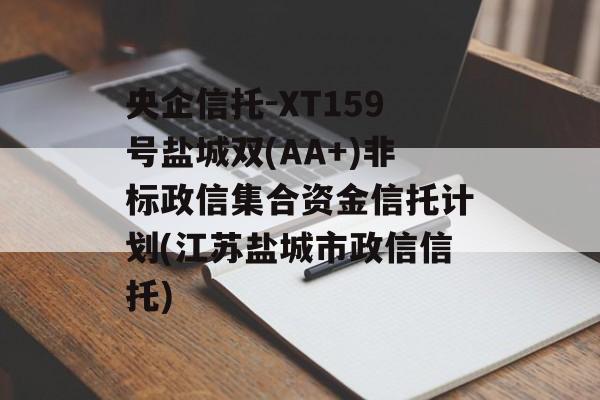 央企信托-XT159号盐城双(AA+)非标政信集合资金信托计划(江苏盐城市政信信托)