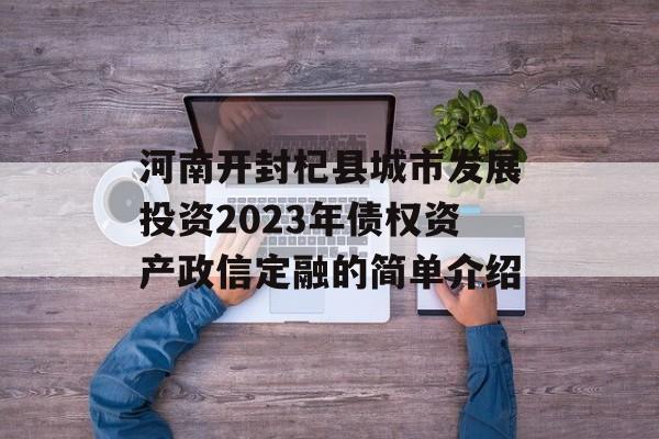 河南开封杞县城市发展投资2023年债权资产政信定融的简单介绍