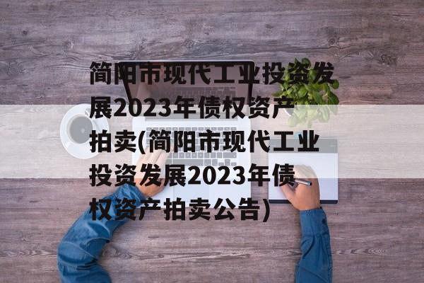 简阳市现代工业投资发展2023年债权资产拍卖(简阳市现代工业投资发展2023年债权资产拍卖公告)