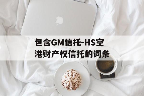 包含GM信托-HS空港财产权信托的词条