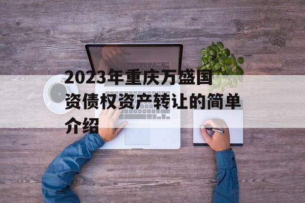 2023年重庆万盛国资债权资产转让的简单介绍