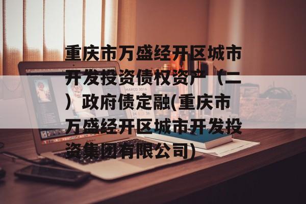 重庆市万盛经开区城市开发投资债权资产（二）政府债定融(重庆市万盛经开区城市开发投资集团有限公司)