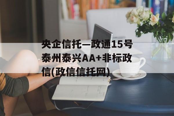 央企信托—政通15号泰州泰兴AA+非标政信(政信信托网)