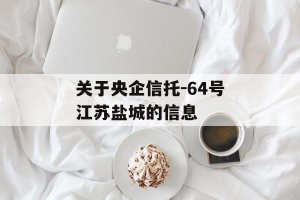 关于央企信托-64号江苏盐城的信息