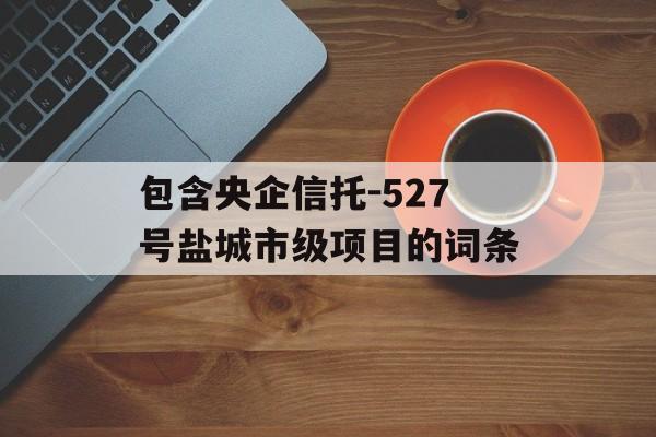 包含央企信托-527号盐城市级项目的词条