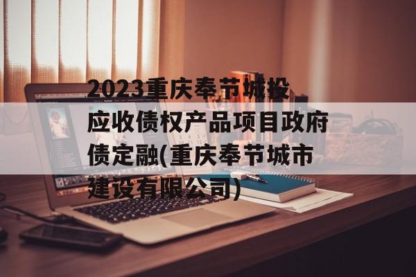 2023重庆奉节城投应收债权产品项目政府债定融(重庆奉节城市建设有限公司)