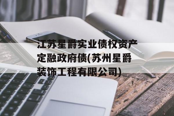 江苏星爵实业债权资产定融政府债(苏州星爵装饰工程有限公司)