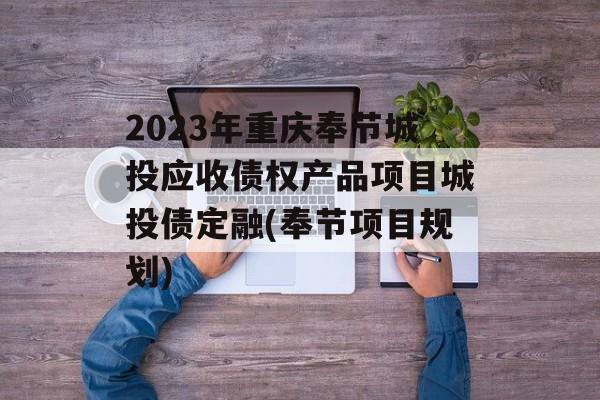 2023年重庆奉节城投应收债权产品项目城投债定融(奉节项目规划)