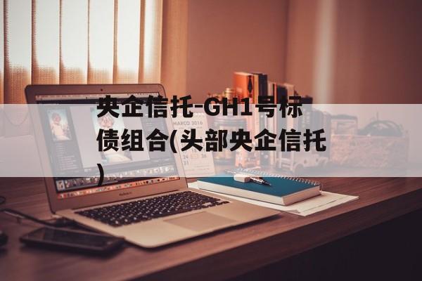 央企信托-GH1号标债组合(头部央企信托)