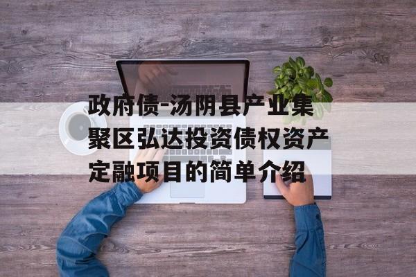 政府债-汤阴县产业集聚区弘达投资债权资产定融项目的简单介绍