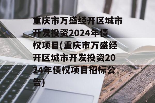 重庆市万盛经开区城市开发投资2024年债权项目(重庆市万盛经开区城市开发投资2024年债权项目招标公告)