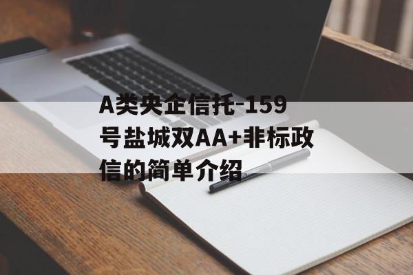 A类央企信托-159号盐城双AA+非标政信的简单介绍