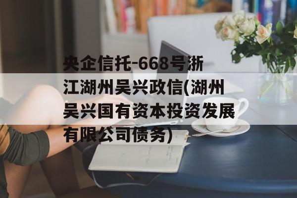 央企信托-668号浙江湖州吴兴政信(湖州吴兴国有资本投资发展有限公司债务)