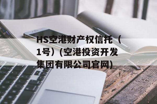 HS空港财产权信托（1号）(空港投资开发集团有限公司官网)