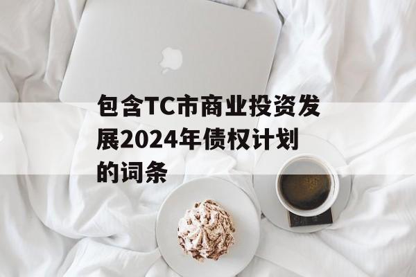 包含TC市商业投资发展2024年债权计划的词条